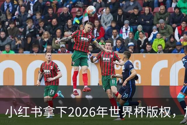 小红书拿下2026年世界杯版权，加速社区增长与用户多元化