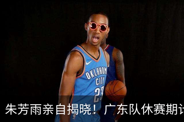 朱芳雨亲自揭晓！广东队休赛期计划引援，杜锋离职危机？